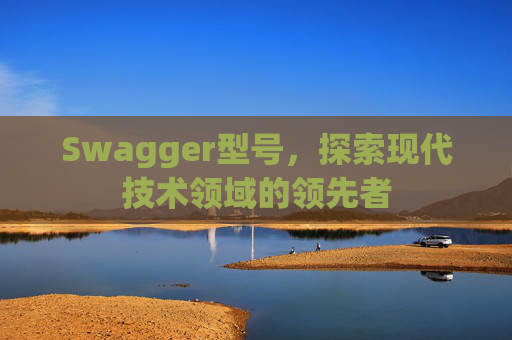 Swagger型号，探索现代技术领域的领先者